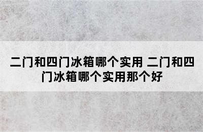 二门和四门冰箱哪个实用 二门和四门冰箱哪个实用那个好